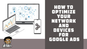 How to Optimize Your Network and Devices for Google Ads